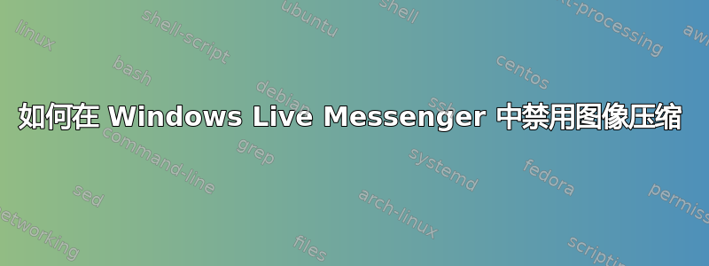 如何在 Windows Live Messenger 中禁用图像压缩