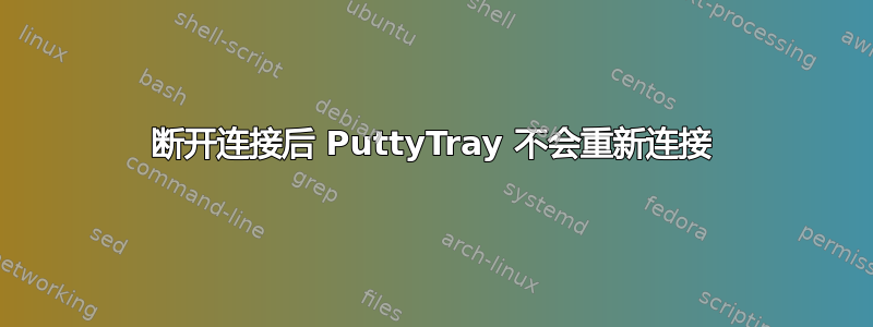 断开连接后 PuttyTray 不会重新连接