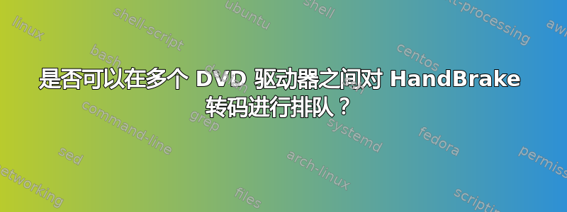 是否可以在多个 DVD 驱动器之间对 HandBrake 转码进行排队？