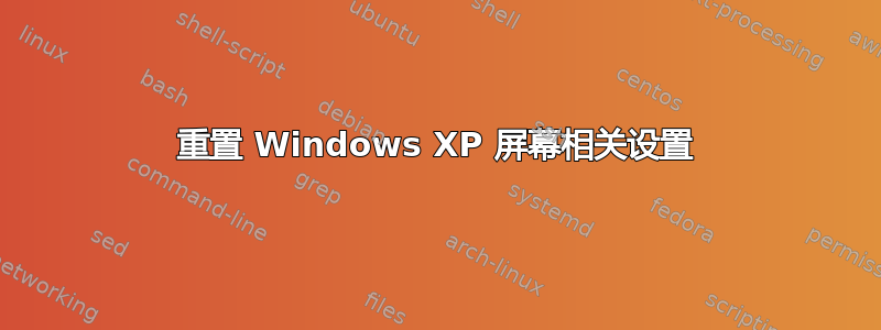 重置 Windows XP 屏幕相关设置