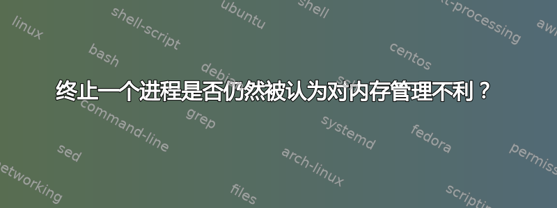 终止一个进程是否仍然被认为对内存管理不利？