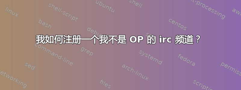 我如何注册一个我不是 OP 的 irc 频道？