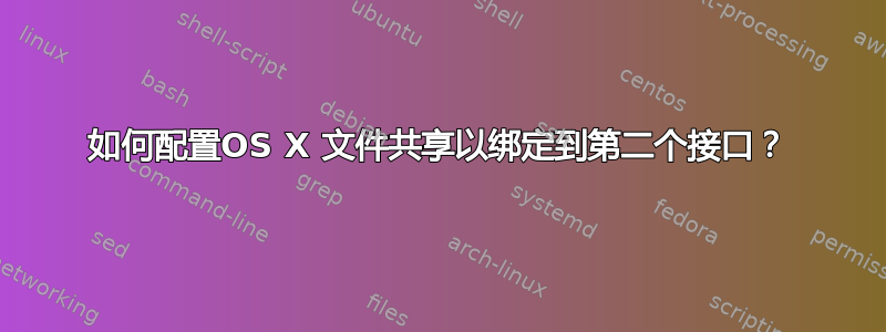 如何配置OS X 文件共享以绑定到第二个接口？