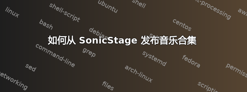 如何从 SonicStage 发布音乐合集