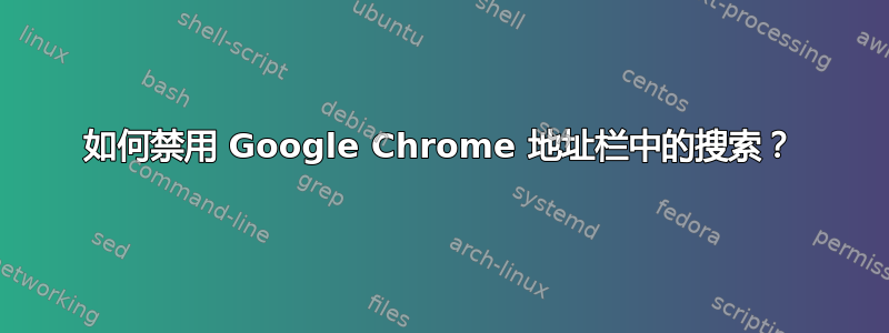 如何禁用 Google Chrome 地址栏中的搜索？