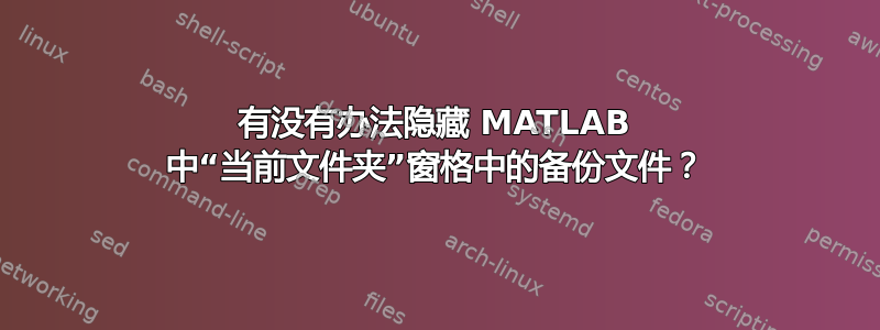 有没有办法隐藏 MATLAB 中“当前文件夹”窗格中的备份文件？