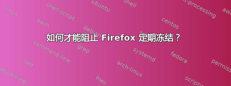 如何才能阻止 Firefox 定期冻结？