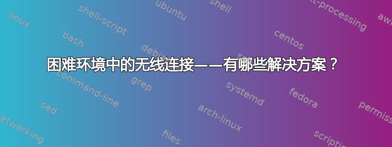 困难环境中的无线连接——有哪些解决方案？