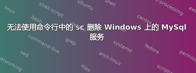 无法使用命令行中的 sc 删除 Windows 上的 MySql 服务