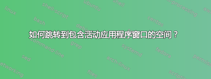 如何跳转到包含活动应用程序窗口的空间？