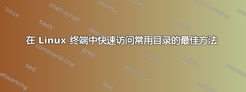 在 Linux 终端中快速访问常用目录的最佳方法