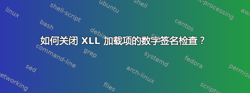 如何关闭 XLL 加载项的数字签名检查？