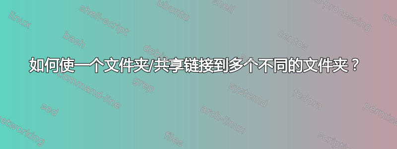 如何使一个文件夹/共享链接到多个不同的文件夹？