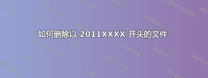 如何删除以 2011XXXX 开头的文件