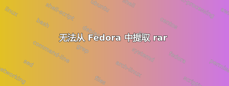 无法从 Fedora 中提取 rar