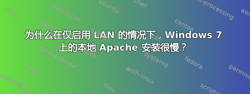 为什么在仅启用 LAN 的情况下，Windows 7 上的本地 Apache 安装很慢？