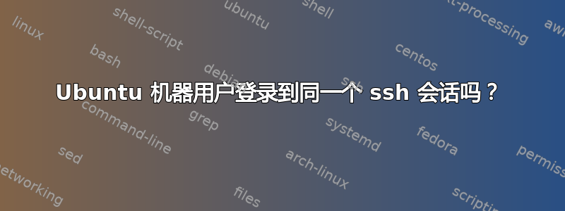 Ubuntu 机器用户登录到同一个 ssh 会话吗？