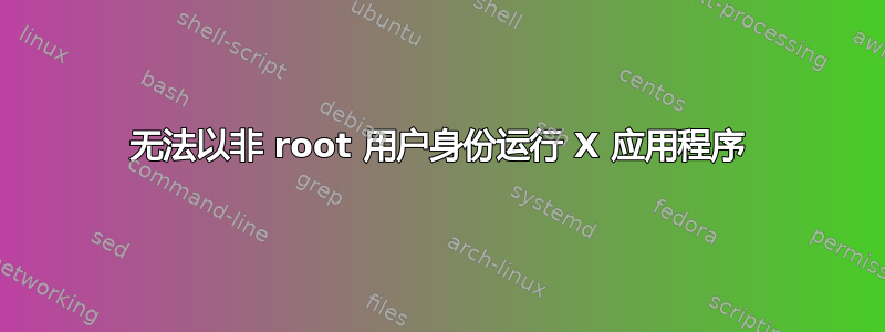 无法以非 root 用户身份运行 X 应用程序