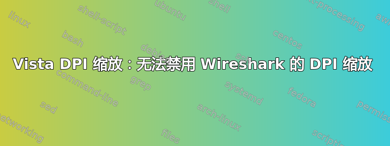 Vista DPI 缩放：无法禁用 Wireshark 的 DPI 缩放