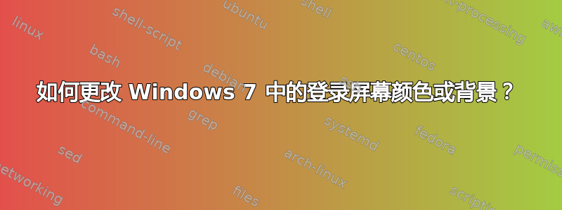 如何更改 Windows 7 中的登录屏幕颜色或背景？