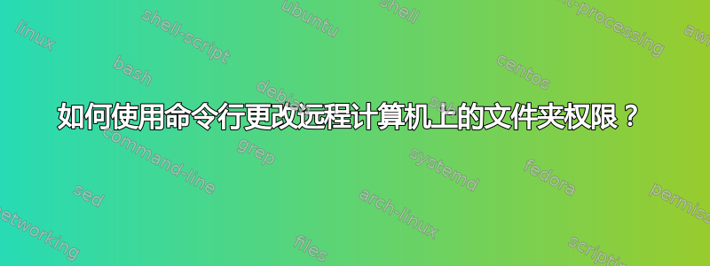 如何使用命令行更改远程计算机上的文件夹权限？