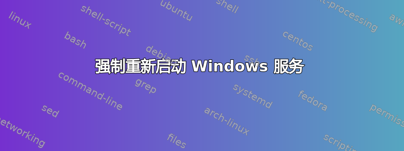 强制重新启动 Windows 服务