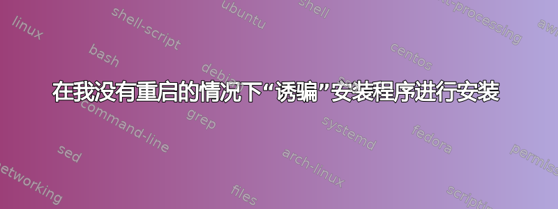 在我没有重启的情况下“诱骗”安装程序进行安装