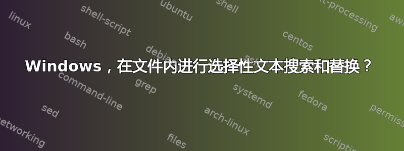 Windows，在文件内进行选择性文本搜索和替换？