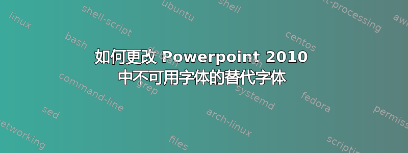 如何更改 Powerpoint 2010 中不可用字体的替代字体