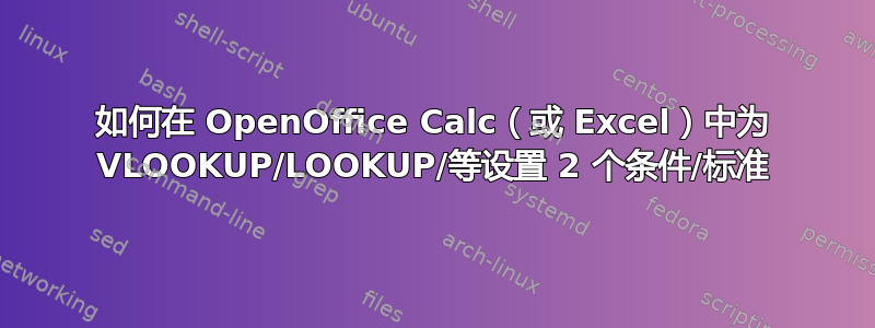 如何在 OpenOffice Calc（或 Excel）中为 VLOOKUP/LOOKUP/等设置 2 个条件/标准