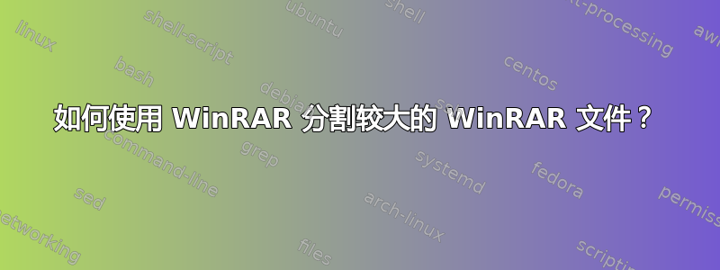 如何使用 WinRAR 分割较大的 WinRAR 文件？