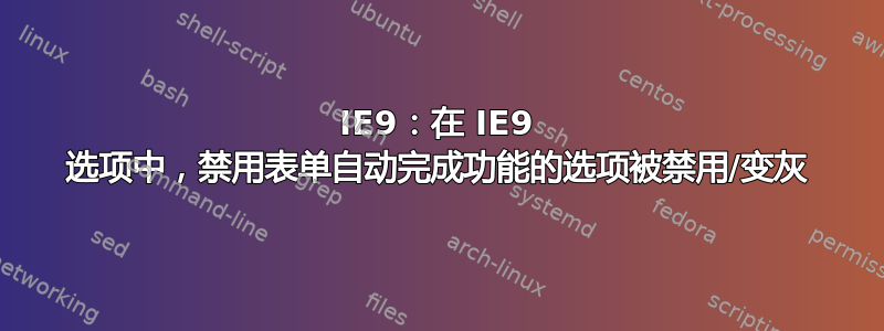 IE9：在 IE9 选项中，禁用表单自动完成功能的选项被禁用/变灰