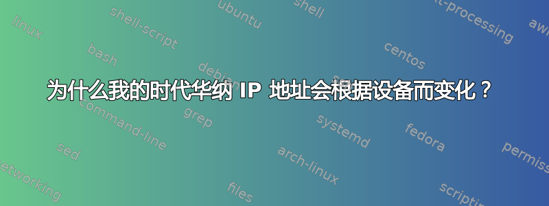 为什么我的时代华纳 IP 地址会根据设备而变化？