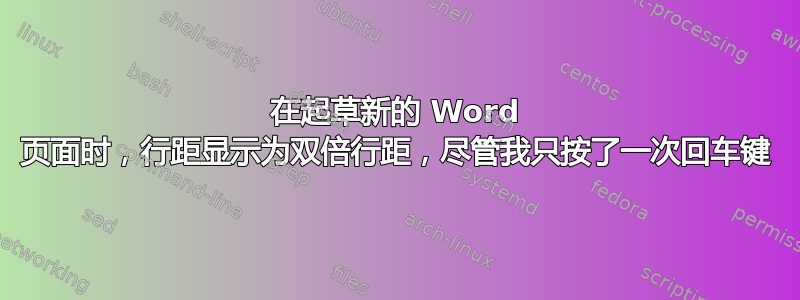 在起草新的 Word 页面时，行距显示为双倍行距，尽管我只按了一次回车键