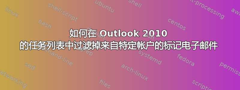 如何在 Outlook 2010 的任务列表中过滤掉来自特定帐户的标记电子邮件