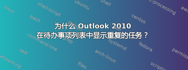 为什么 Outlook 2010 在待办事项列表中显示重复的任务？