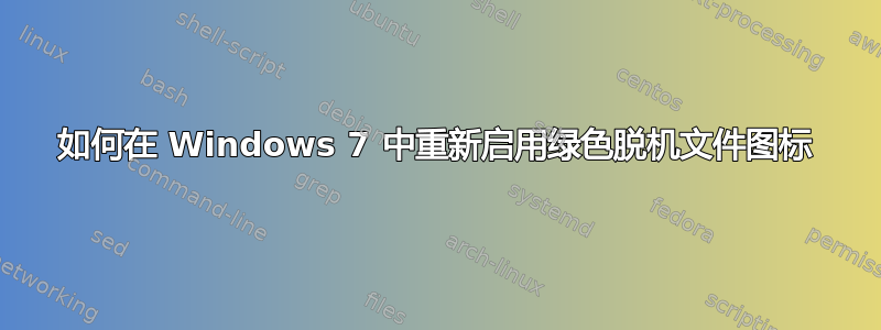 如何在 Windows 7 中重新启用绿色脱机文件图标