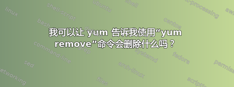 我可以让 yum 告诉我使用“yum remove”命令会删除什么吗？