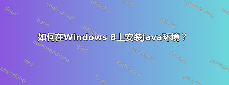 如何在Windows 8上安装Java环境？