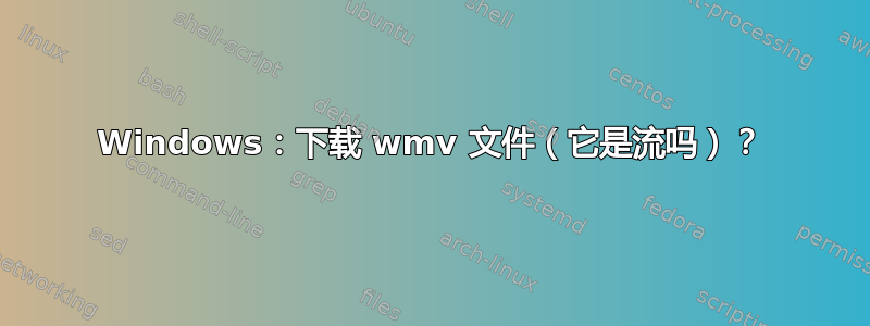 Windows：下载 wmv 文件（它是流吗）？