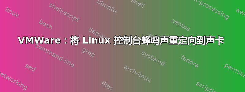 VMWare：将 Linux 控制台蜂鸣声重定向到声卡