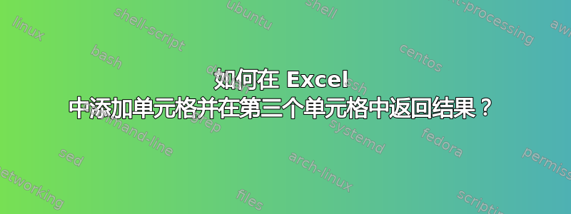 如何在 Excel 中添加单元格并在第三个单元格中返回结果？