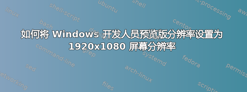 如何将 Windows 开发人员预览版分辨率设置为 1920x1080 屏幕分辨率