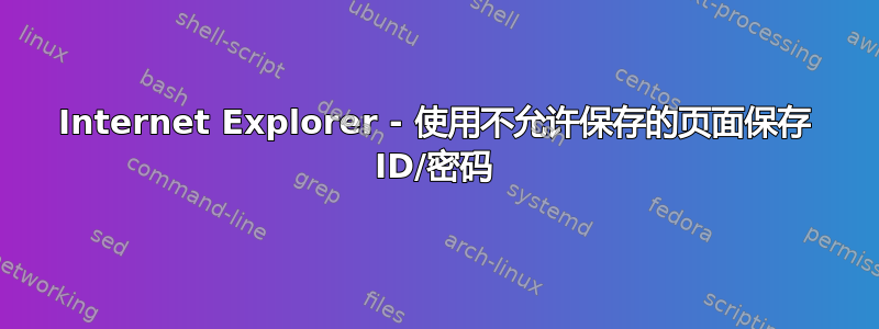 Internet Explorer - 使用不允许保存的页面保存 ID/密码