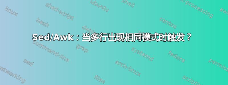 Sed/Awk：当多行出现相同模式时触发？