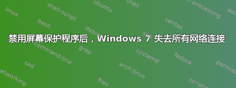 禁用屏幕保护程序后，Windows 7 失去所有网络连接