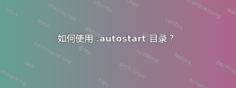 如何使用 .autostart 目录？