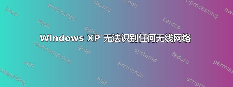 Windows XP 无法识别任何无线网络