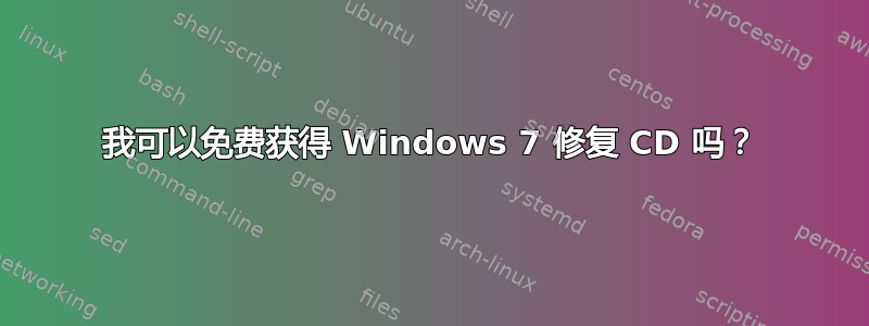 我可以免费获得 Windows 7 修复 CD 吗？