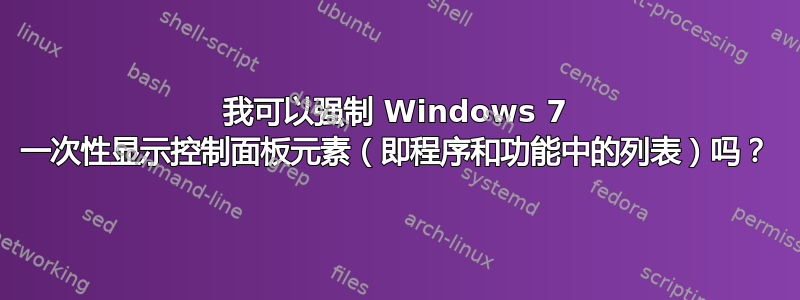 我可以强制 Windows 7 一次性显示控制面板元素（即程序和功能中的列表）吗？